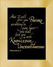  "And I will give you Pastors according to my heart who shall feed you with knowledge and understanding. Jeremiah 3:15"